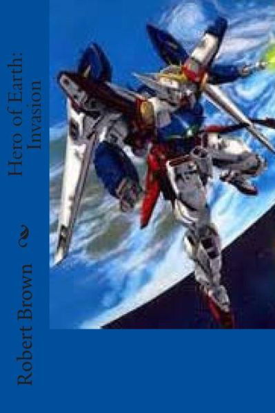 Hero of Earth: Invasion - Robert Lee Brown - Kirjat - Createspace - 9781511544177 - keskiviikko 1. huhtikuuta 2015