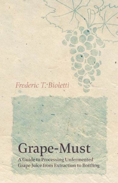 Cover for Frederic T Bioletti · Grape-Must - A Guide to Processing Unfermented Grape Juice from Extraction to Bottling (Taschenbuch) (2019)