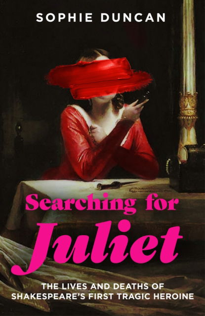 Cover for Sophie Duncan · Searching for Juliet: The Lives and Deaths of Shakespeare's First Tragic Heroine (Hardcover Book) (2023)