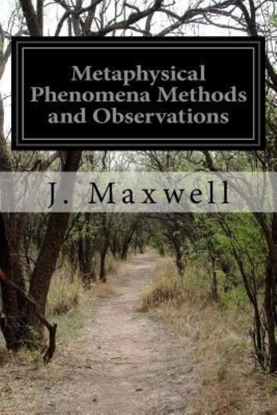 Metaphysical Phenomena Methods and Observations - J Maxwell - Books - Createspace Independent Publishing Platf - 9781532714177 - April 12, 2016