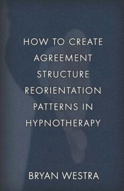 Cover for Bryan Westra · How To Create Agreement Structure Reorientation Patterns In Hypnotherapy (Paperback Book) (2017)