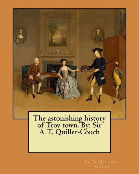 Cover for A T Quiller-Couch · The astonishing history of Troy town. By (Paperback Book) (2017)