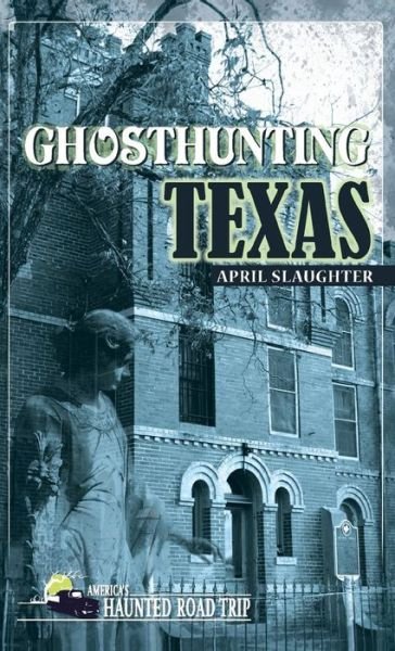 Cover for April Slaughter · Ghosthunting Texas - America's Haunted Road Trip (Hardcover Book) (2018)