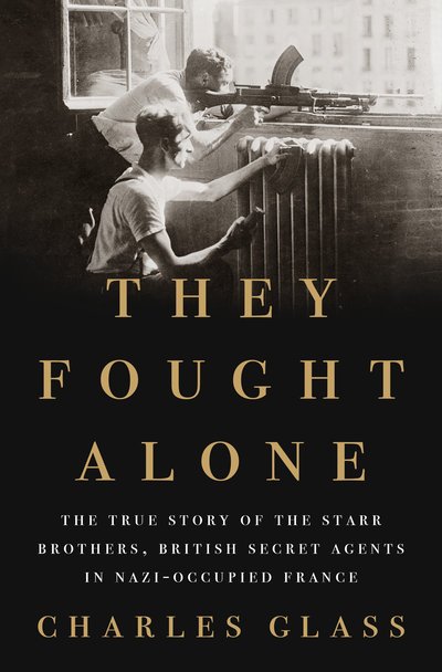 Cover for Charles Glass · They Fought Alone: The True Story of the Starr Brothers, British Secret Agents in Nazi-Occupied France (Hardcover Book) (2018)