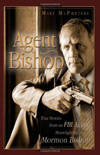 Cover for Mike Mcpheters · Agent Bishop: True Stories from an Fbi Agent Moonlighting As a Mormon Bishop (Paperback Book) [First edition] (2009)