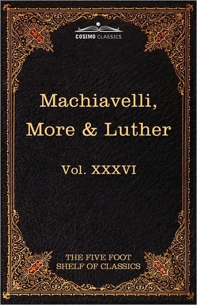 Machiavelli, More & Luther: the Five Foot Shelf of Classics, Vol. Xxxvi (In 51 Volumes) - Sir Thomas More - Kirjat - Cosimo Classics - 9781616401177 - torstai 1. huhtikuuta 2010