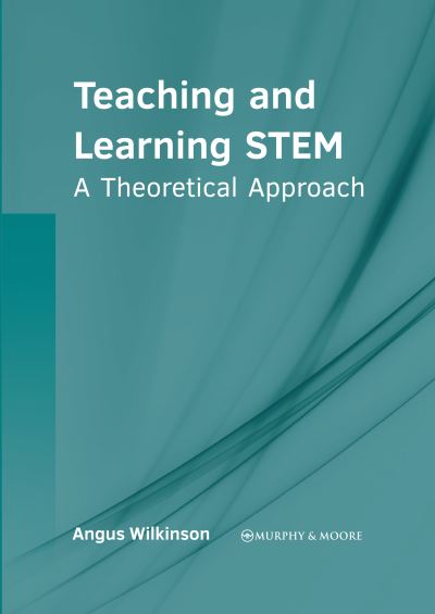 Teaching and Learning STEM - Angus Wilkinson - Books - Murphy & Moore Publishing - 9781639875177 - September 20, 2022