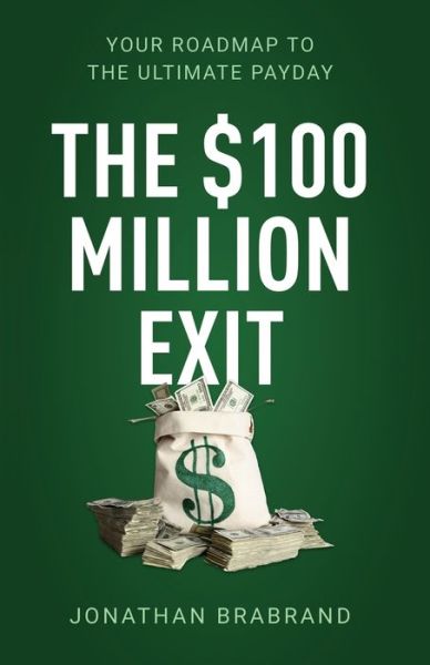 The $100 Million Exit: Your Roadmap to the Ultimate Payday - Jonathan Brabrand - Books - New Degree Press - 9781641375177 - April 8, 2020