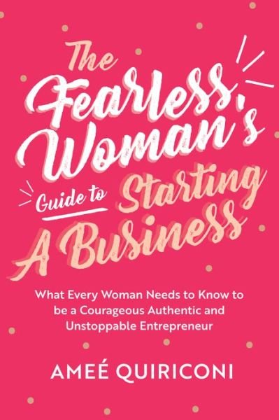 The Fearless Woman's Guide to Starting a Business: What Every Woman Needs to Know to be a Courageous, Authentic and Unstoppable Entrepreneur (A Woman Owned Business Startup Step-By-Step Guidebook) - Amee Quiriconi - Bøker - Mango Media - 9781642505177 - 18. mai 2021