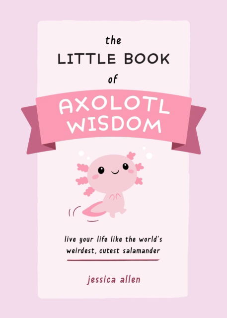 The Little Book of Axolotl Wisdom: Live Your Life Like the World's Weirdest, Cutest Salamander - Jessica Allen - Books - Ulysses Press - 9781646044177 - December 8, 2022