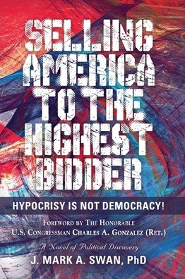 Cover for Swan, J Mark a, PhD · Selling America to the Highest Bidder: Hypocrisy Is Not Democracy (Gebundenes Buch) (2020)