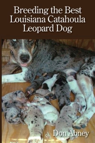 Cover for Don Abney · Breeding the Best Louisiana Catahoula Leopard Dog (Pocketbok) (2018)