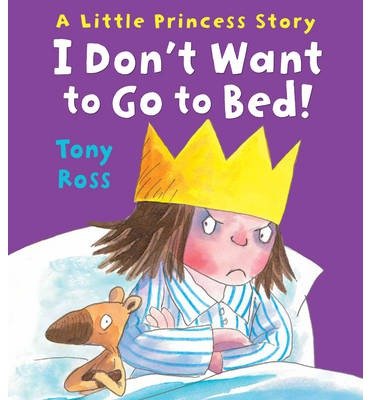 I Don't Want to Go to Bed! - Little Princess - Tony Ross - Książki - Andersen Press Ltd - 9781783440177 - 2 stycznia 2014