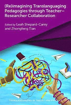 Cover for (Re)imagining Translanguaging Pedagogies through Teacher–Researcher Collaboration - Translanguaging in Theory and Practice (Hardcover Book) (2023)