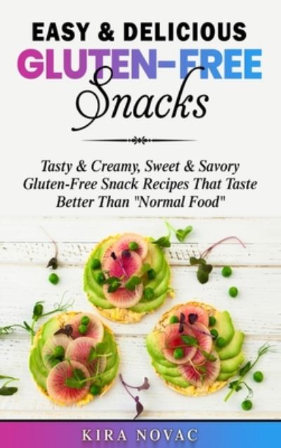 Cover for Kira Novac · Easy &amp; Delicious Gluten-Free Snacks: Tasty &amp; Creamy, Sweet &amp; Savory Gluten-Free Snack Recipes That Taste Better Than &quot;Normal Food&quot; - Gluten-Free Recipes Guide, Celiac Disease Cookbook (Hardcover Book) (2020)