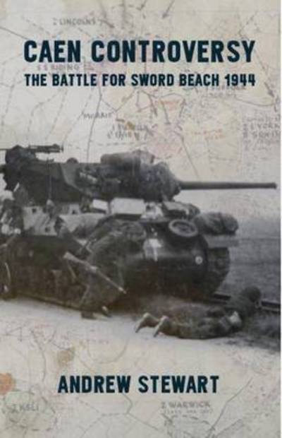 Caen Controversy: The Battle for Sword Beach 1944 - Andrew Stewart - Books - Helion & Company - 9781911096177 - April 11, 2016