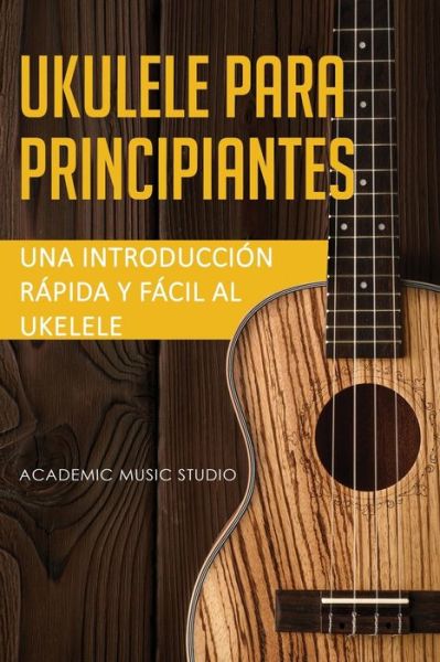 Cover for Music Studio Academic · Ukelele para principiantes: Una introduccion rapida y facil al ukelele - Ukelele (Paperback Book) (2020)