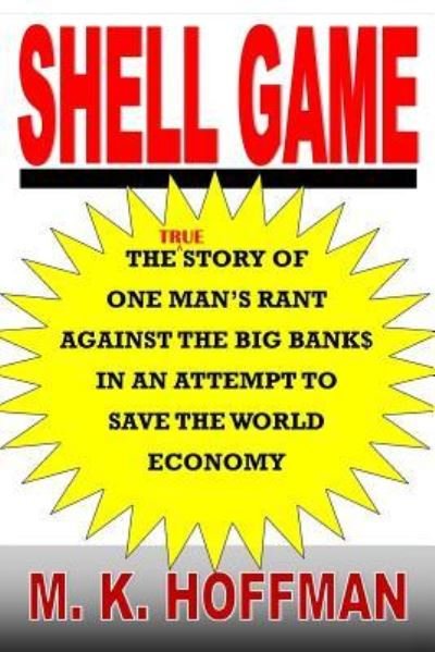 Cover for M K Hoffman · Shell Game: The Story of One Man's Rant Against the Big Banks in an Attempt to Save the World Economy (Paperback Book) [2nd edition] (2018)