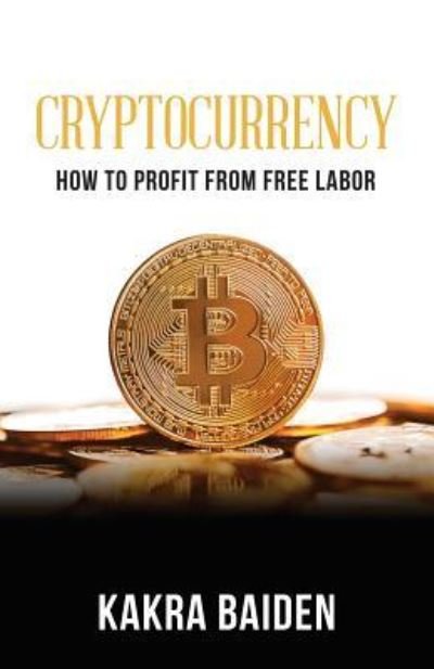Cryptocurrency: How to Profit from Free Labor - Kakra Baiden - Livres - Air Power - 9781945123177 - 21 mars 2019