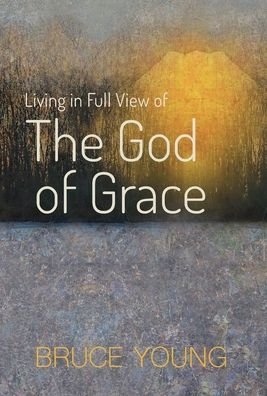 Cover for Bruce Young · Living in Full View of the God of Grace (Book) (2022)