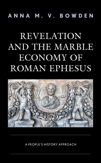 Cover for Bowden, Anna M. V., Louisville Presbyterian Theological Seminary · Revelation and the Marble Economy of Roman Ephesus: A People's History Approach (Hardcover Book) (2020)