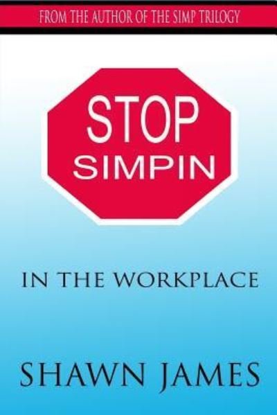 Stop Simpin In The Workplace - Shawn James - Boeken - Createspace Independent Publishing Platf - 9781979924177 - 29 november 2017