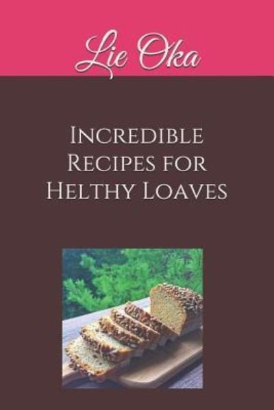 Cover for Lie Oka · Incredible Recipes for Helthy Loaves (Paperback Bog) (2018)