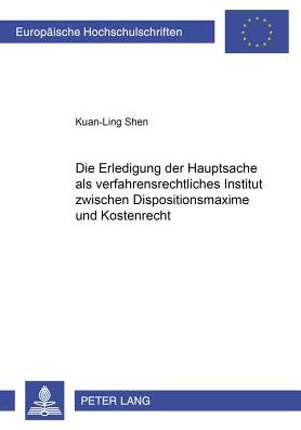 Cover for Kuan-Ling Shen · Die Erledigung Der Hauptsache ALS Verfahrensrechtliches Institut Zwischen Dispositionsmaxime Und Kostenrecht - Europaeische Hochschulschriften Recht (Paperback Book) [German edition] (2000)