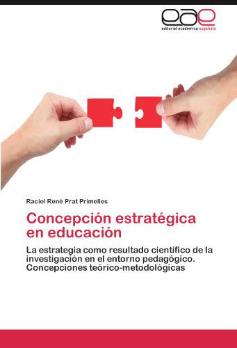 Concepción Estratégica en Educación: La Estrategia Como Resultado Científico De La Investigación en El Entorno Pedagógico. Concepciones Teórico-metodológicas - Raciel René Prat Primelles - Books - Editorial Académica Española - 9783659008177 - May 2, 2012