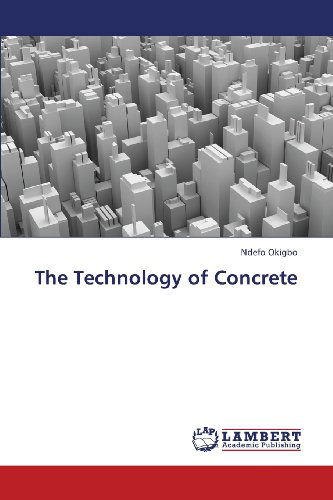 The Technology of Concrete - Ndefo Okigbo - Bücher - LAP LAMBERT Academic Publishing - 9783659350177 - 18. Februar 2013