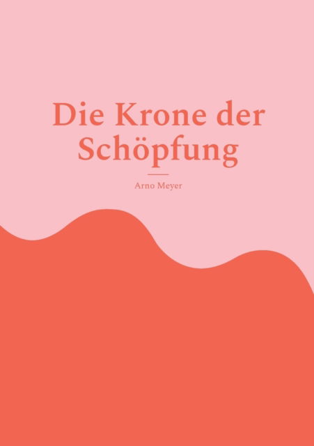 Cover for Arno Meyer · Die Krone der Schoepfung (Paperback Book) (2022)