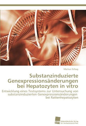 Cover for Markus Schug · Substanzinduzierte Genexpressionsänderungen Bei Hepatozyten in Vitro: Entwicklung Eines Testsystems Zur Untersuchung Von Substanzinduzierten ... Bei Rattenhepatozyten (Paperback Book) [German edition] (2011)