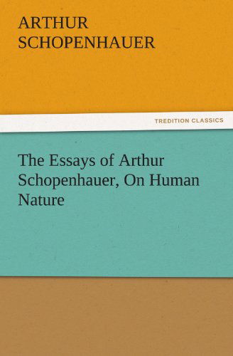 The Essays of Arthur Schopenhauer, on Human Nature - Arthur Schopenhauer - Książki - Tredition Classics - 9783842426177 - 6 listopada 2011