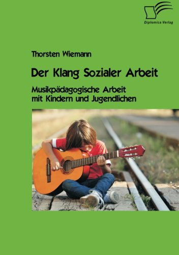 Der Klang Sozialer Arbeit: Musikpadagogische Arbeit Mit Kindern Und Jugendlichen - Thorsten Wiemann - Książki - Diplomica Verlag GmbH - 9783842864177 - 3 lipca 2013