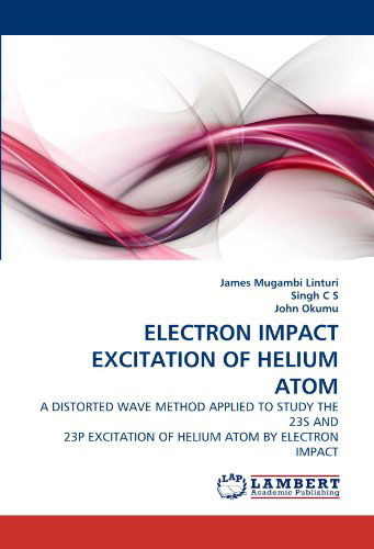 Cover for John Okumu · Electron Impact Excitation of Helium Atom: a Distorted Wave Method Applied to Study the 23s and 23p Excitation of Helium Atom by Electron Impact (Paperback Bog) (2010)