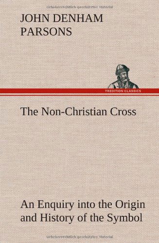 Cover for John Denham Parsons · The Non-christian Cross an Enquiry into the Origin and History of the Symbol Eventually Adopted As That of Our Religion (Hardcover Book) (2012)