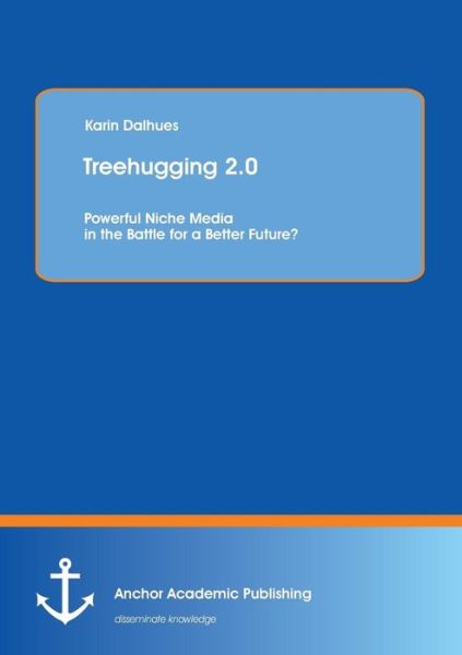 Treehugging 2.0: Powerful Niche Media in the Battle for a Better Future? - Karin Dalhues - Books - Anchor Academic Publishing - 9783954891177 - August 1, 2013