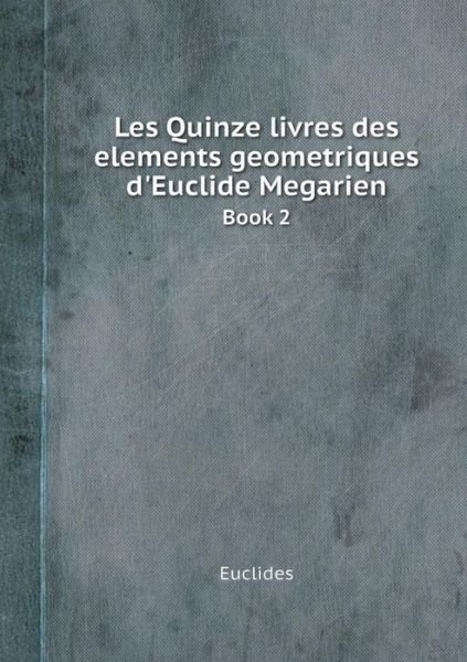Cover for Euclides · Les Quinze Livres Des Elements Geometriques D'euclide Megarien Book 2 (Pocketbok) [French edition] (2014)
