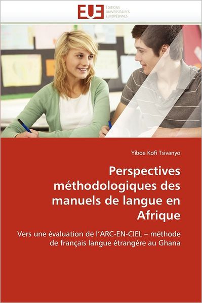 Cover for Yiboe Kofi Tsivanyo · Perspectives Méthodologiques Des Manuels De Langue en Afrique: Vers Une Évaluation De L'arc-en-ciel - Méthode De Français Langue Étrangère Au Ghana (Pocketbok) [French edition] (2018)