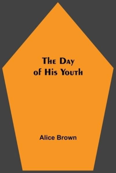 The Day of His Youth - Alice Brown - Books - Alpha Edition - 9789354590177 - June 8, 2021