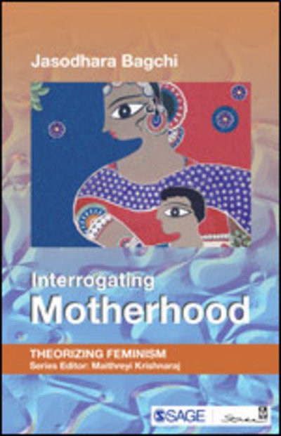 Interrogating Motherhood - Theorizing Feminism - Jasodhara Bagchi - Bøger - SAGE Publications India Pvt Ltd - 9789381345177 - 30. december 2016