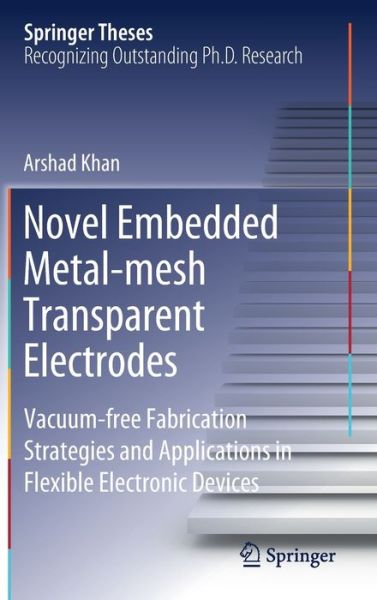 Cover for Arshad Khan · Novel Embedded Metal-mesh Transparent Electrodes: Vacuum-free Fabrication Strategies and Applications in Flexible Electronic Devices - Springer Theses (Hardcover Book) [1st ed. 2020 edition] (2020)