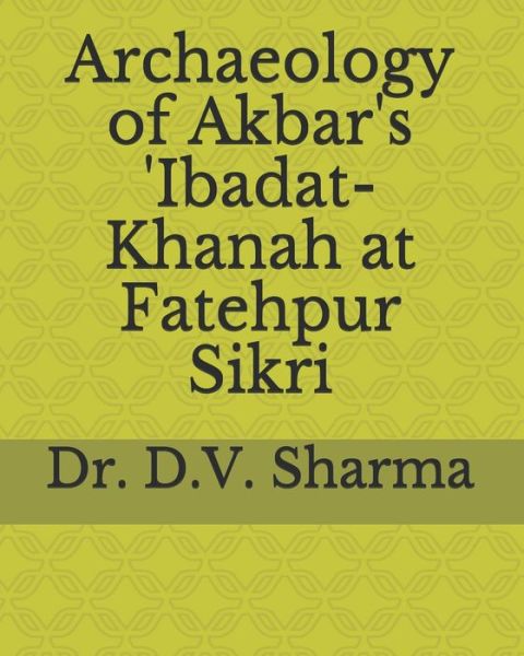 Cover for Dr D V Sharma · Archaeology of Akbar's 'Ibadat-Khanah at Fatehpur Sikri (Paperback Book) (2020)