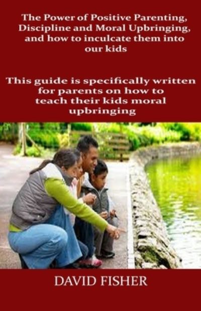 Cover for David Fisher · The Power of Positive Parenting, Discipline and Moral Upbringing, and how to inculcate them into our kids (Pocketbok) (2021)