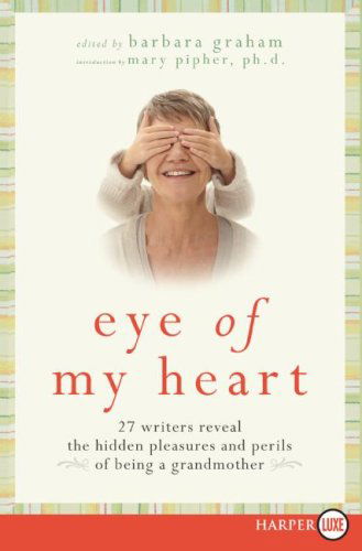 Cover for Barbara Graham · Eye of My Heart Lp: 27 Writers Reveal the Hidden Pleasures and Perils of Being a Grandmother (Paperback Book) [Lrg edition] (2009)