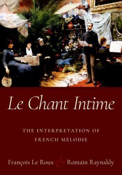 Cover for Le Roux, Francois (Vocal studies faculty member, Vocal studies faculty member, Ecole Normale Superieure and Conservatoire Superieur de Musique et de Danse de Paris) · Le Chant Intime: The interpretation of French melodie (Hardcover Book) (2021)