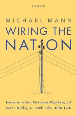 Cover for Mann, Michael (Professor, Professor, Humboldt University, Berlin, Germany.) · Wiring the Nation: Telecommunication, Newspaper-Reportage, and Nation Building in British India, 1850-1930 (Innbunden bok) (2017)