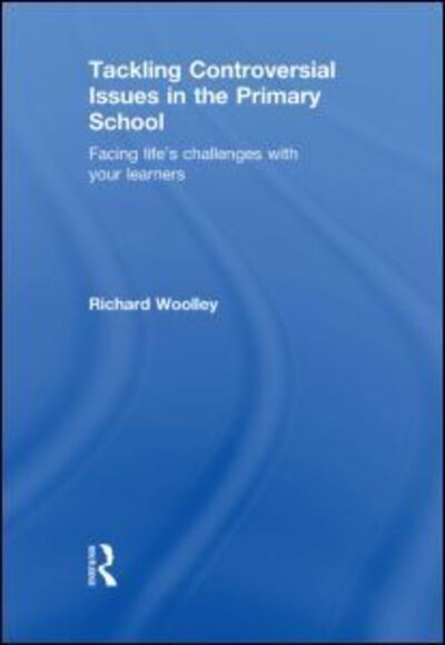 Cover for Richard Woolley · Tackling Controversial Issues in the Primary School: Facing Life's Challenges with Your Learners (Hardcover Book) (2010)