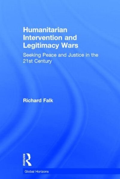 Cover for Richard Falk · Humanitarian Intervention and Legitimacy Wars: Seeking Peace and Justice in the 21st Century - Global Horizons (Hardcover Book) (2014)