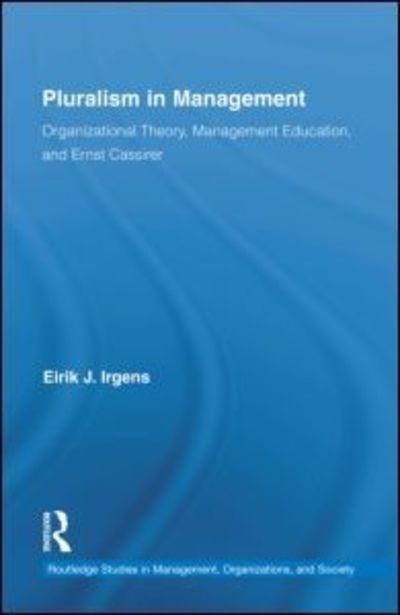Cover for Eirik Irgens · Pluralism in Management: Organizational Theory, Management Education, and Ernst Cassirer - Routledge Studies in Management, Organizations and Society (Hardcover bog) (2011)